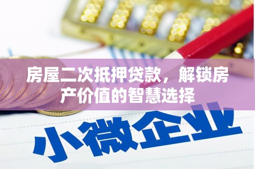 东西湖房屋二次抵押贷款，解锁房产价值的智慧选择