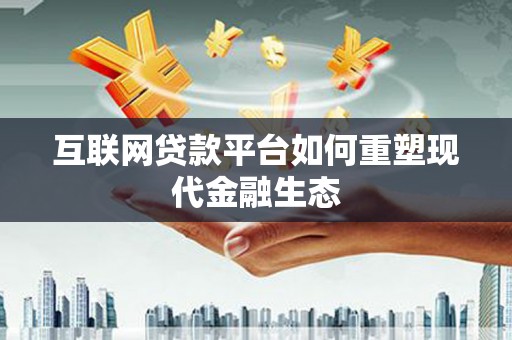 东西湖互联网贷款平台如何重塑现代金融生态
