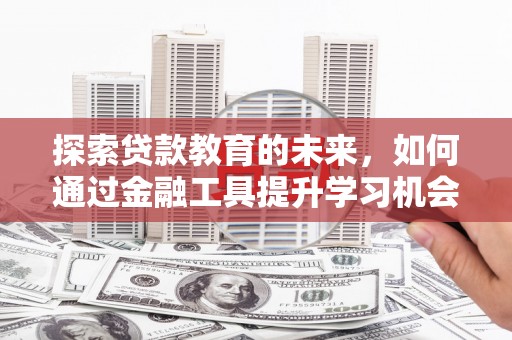 东西湖探索贷款教育的未来，如何通过金融工具提升学习机会