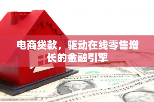 东西湖电商贷款，驱动在线零售增长的金融引擎