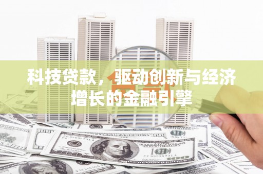 东西湖科技贷款，驱动创新与经济增长的金融引擎