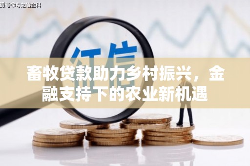 东西湖畜牧贷款助力乡村振兴，金融支持下的农业新机遇