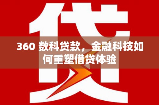 东西湖360 数科贷款，金融科技如何重塑借贷体验