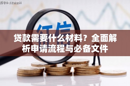 东西湖贷款需要什么材料？全面解析申请流程与必备文件