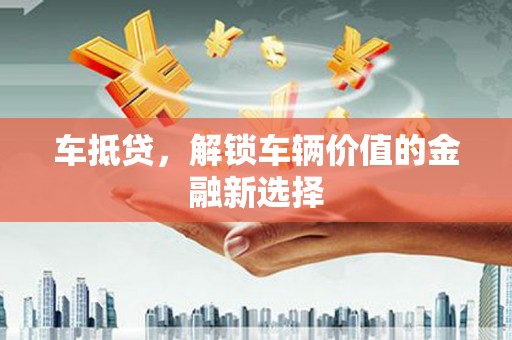 东西湖车抵贷，解锁车辆价值的金融新选择