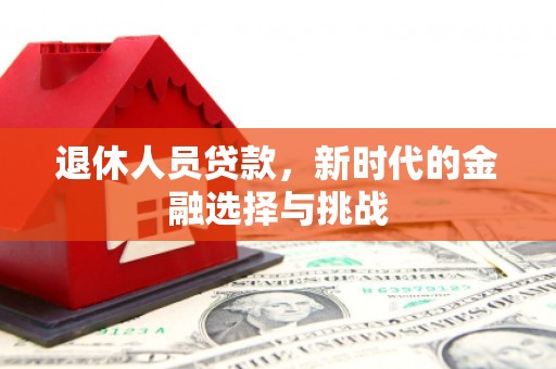 东西湖退休人员贷款，新时代的金融选择与挑战