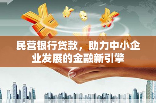 东西湖民营银行贷款，助力中小企业发展的金融新引擎