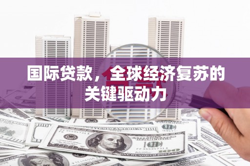 东西湖国际贷款，全球经济复苏的关键驱动力