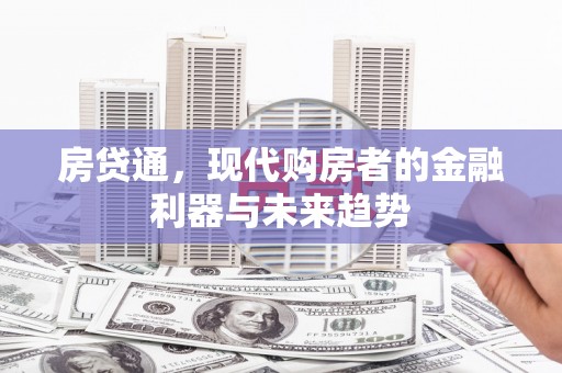 东西湖房贷通，现代购房者的金融利器与未来趋势