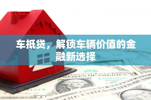 东西湖车抵贷，解锁车辆价值的金融新选择