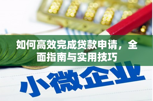 东西湖如何高效完成贷款申请，全面指南与实用技巧