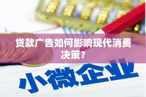 东西湖贷款广告如何影响现代消费决策？