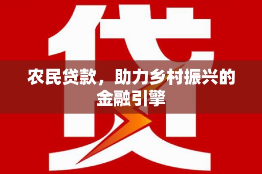 东西湖农民贷款，助力乡村振兴的金融引擎
