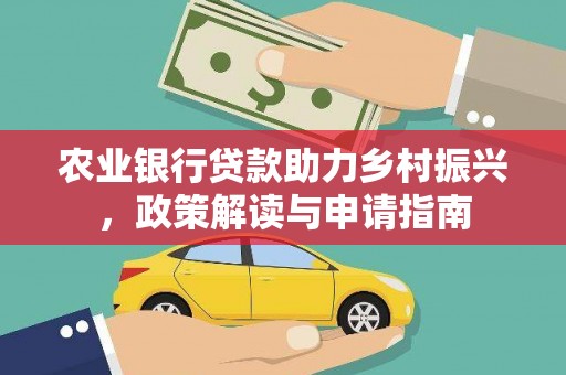 东西湖农业银行贷款助力乡村振兴，政策解读与申请指南