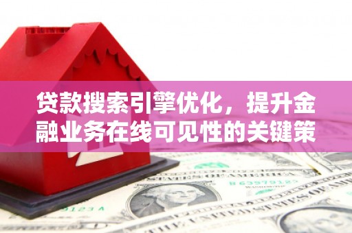 东西湖贷款搜索引擎优化，提升金融业务在线可见性的关键策略