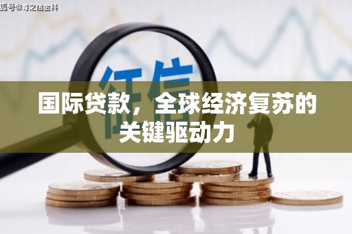 东西湖国际贷款，全球经济复苏的关键驱动力