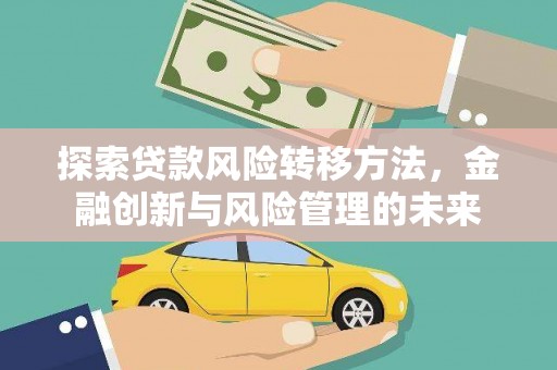 东西湖探索贷款风险转移方法，金融创新与风险管理的未来