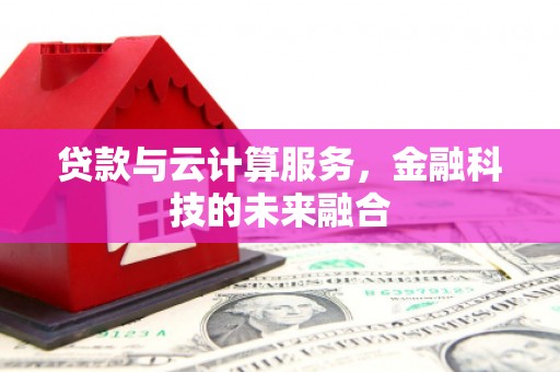 东西湖贷款与云计算服务，金融科技的未来融合