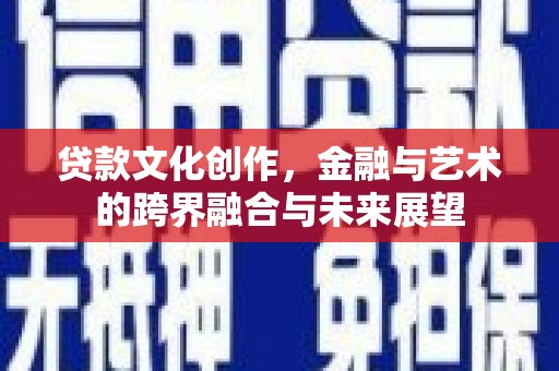 东西湖贷款文化创作，金融与艺术的跨界融合与未来展望