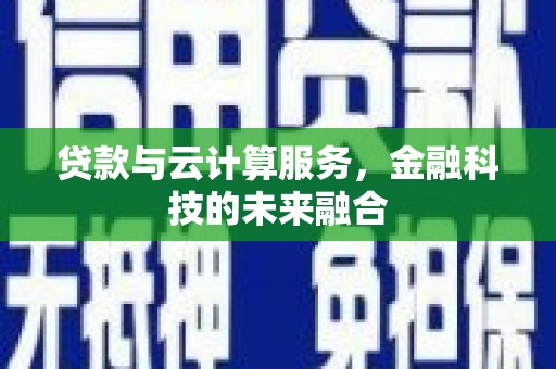 东西湖贷款与云计算服务，金融科技的未来融合