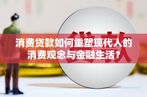东西湖消费贷款如何重塑现代人的消费观念与金融生活？
