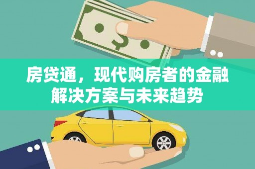 东西湖房贷通，现代购房者的金融解决方案与未来趋势
