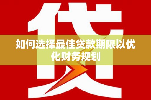 东西湖如何选择最佳贷款期限以优化财务规划
