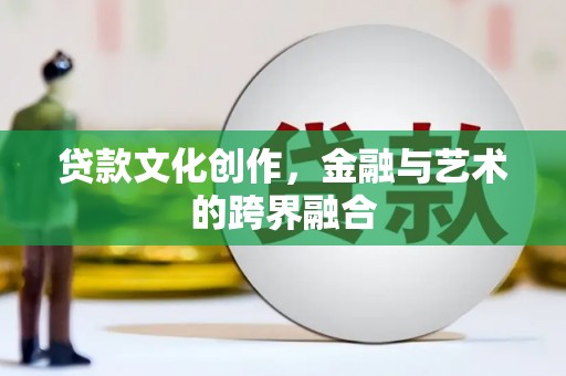 东西湖贷款文化创作，金融与艺术的跨界融合