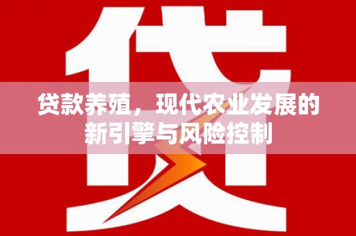 东西湖贷款养殖，现代农业发展的新引擎与风险控制