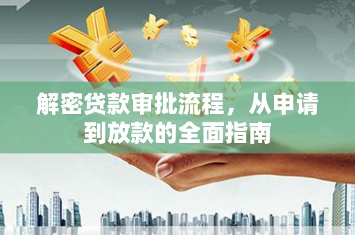 东西湖解密贷款审批流程，从申请到放款的全面指南