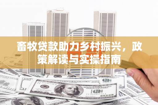 东西湖畜牧贷款助力乡村振兴，政策解读与实操指南
