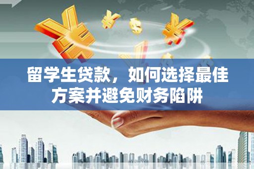 东西湖留学生贷款，如何选择最佳方案并避免财务陷阱