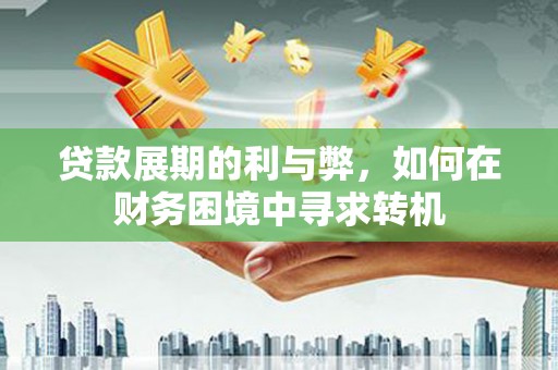 东西湖贷款展期的利与弊，如何在财务困境中寻求转机