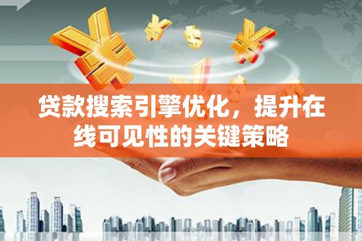 东西湖贷款搜索引擎优化，提升在线可见性的关键策略