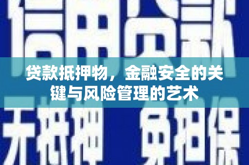 东西湖贷款抵押物，金融安全的关键与风险管理的艺术