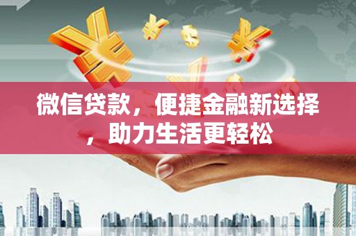 东西湖微信贷款，便捷金融新选择，助力生活更轻松