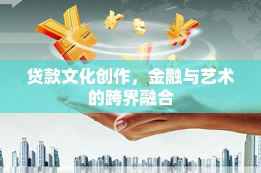 东西湖贷款文化创作，金融与艺术的跨界融合