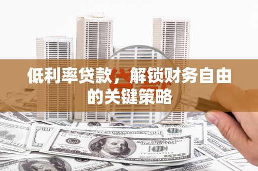 东西湖低利率贷款，解锁财务自由的关键策略