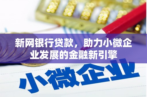 东西湖新网银行贷款，助力小微企业发展的金融新引擎