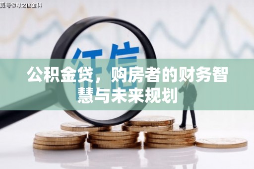 东西湖公积金贷，购房者的财务智慧与未来规划