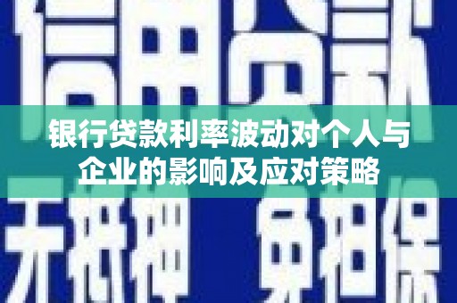 东西湖银行贷款利率波动对个人与企业的影响及应对策略