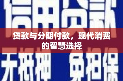 东西湖贷款与分期付款，现代消费的智慧选择