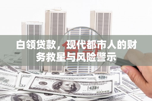 东西湖白领贷款，现代都市人的财务救星与风险警示