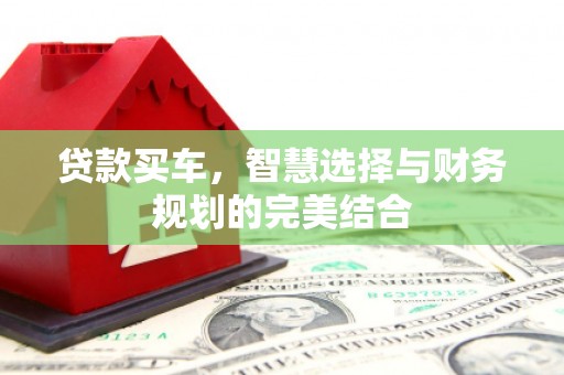 东西湖贷款买车，智慧选择与财务规划的完美结合