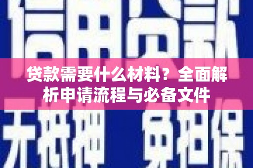 东西湖贷款需要什么材料？全面解析申请流程与必备文件