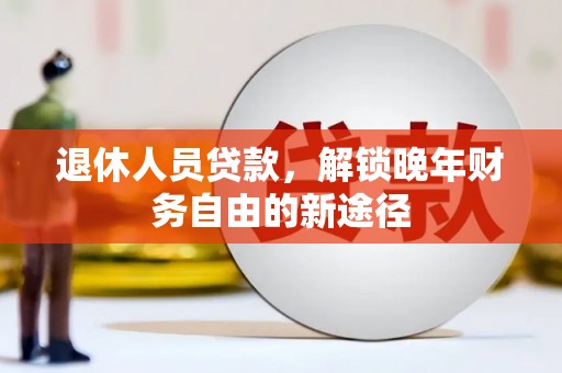 东西湖退休人员贷款，解锁晚年财务自由的新途径