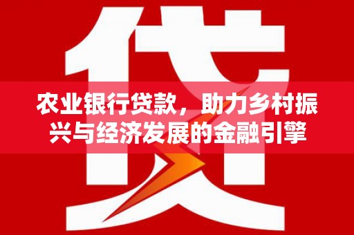 东西湖农业银行贷款，助力乡村振兴与经济发展的金融引擎
