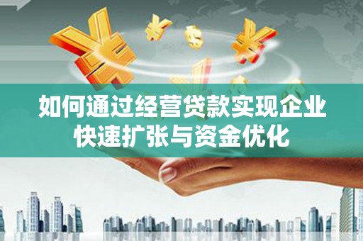 东西湖如何通过经营贷款实现企业快速扩张与资金优化