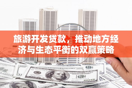 东西湖旅游开发贷款，推动地方经济与生态平衡的双赢策略