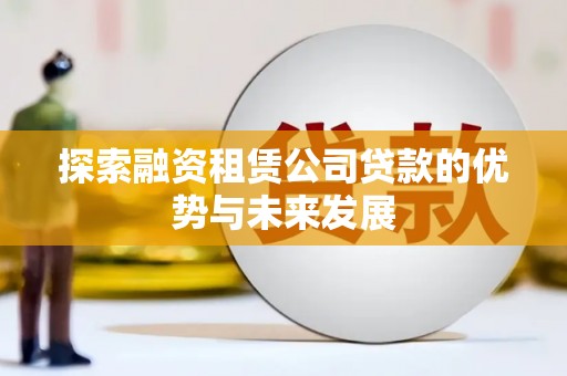 东西湖探索融资租赁公司贷款的优势与未来发展